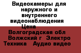 Видеокамеры для наружного и внутреннего видеонаблюдения › Цена ­ 1 200 - Волгоградская обл., Волжский г. Электро-Техника » Аудио-видео   